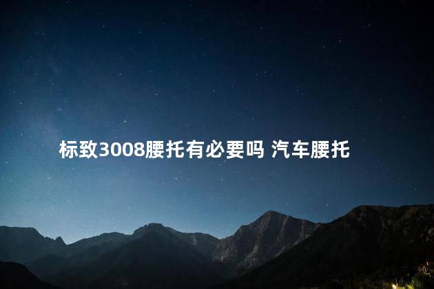 标致3008腰托有必要吗 汽车腰托